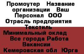 Промоутер › Название организации ­ Ваш Персонал, ООО › Отрасль предприятия ­ Текстиль › Минимальный оклад ­ 1 - Все города Работа » Вакансии   . Кемеровская обл.,Юрга г.